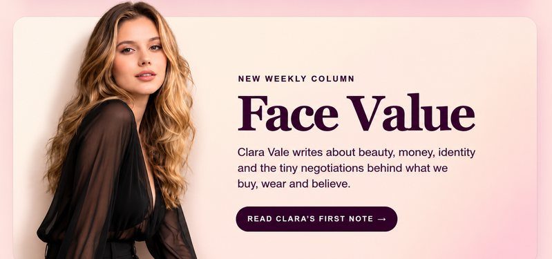 Face Value: Clara Vale writes about beauty, money, identity and the tiny negotiations behind what we buy, wear and believe.